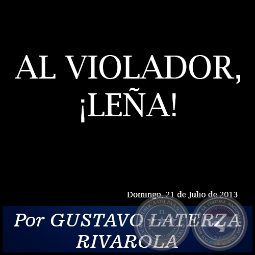 AL VIOLADOR, ¡LEÑA! - Por GUSTAVO LATERZA RIVAROLA - Domingo, 21 de Julio de 2013
